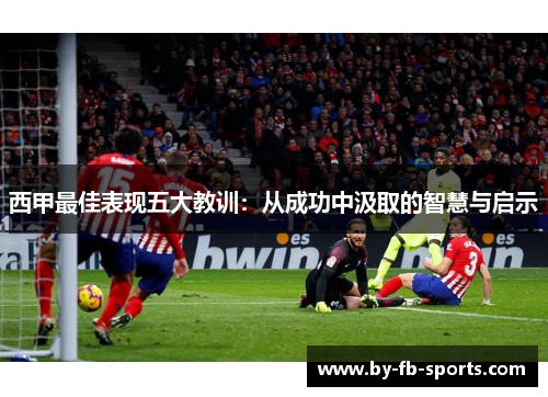 西甲最佳表现五大教训：从成功中汲取的智慧与启示