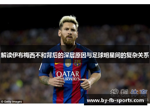 解读伊布梅西不和背后的深层原因与足球明星间的复杂关系