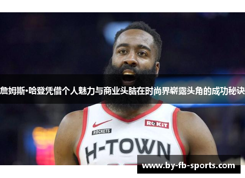 詹姆斯·哈登凭借个人魅力与商业头脑在时尚界崭露头角的成功秘诀