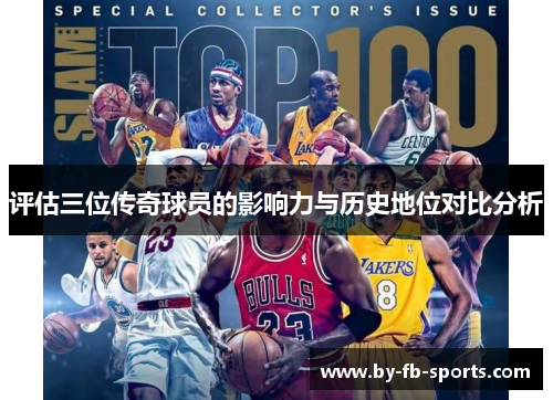 评估三位传奇球员的影响力与历史地位对比分析