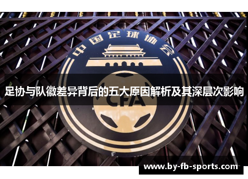 足协与队徽差异背后的五大原因解析及其深层次影响
